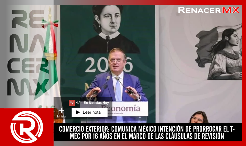 COMERCIO EXTERIOR: COMUNICA MÉXICO INTENCIÓN DE PRORROGAR EL T-MEC POR 16 AÑOS&hellip;