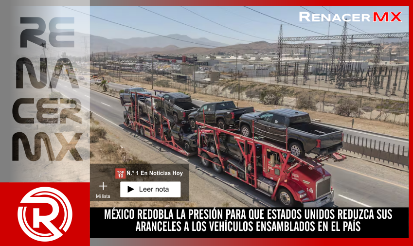 MÉXICO REDOBLA LA PRESIÓN PARA QUE ESTADOS UNIDOS REDUZCA SUS ARANCELES A LOS VEHÍCULOS&hellip;
