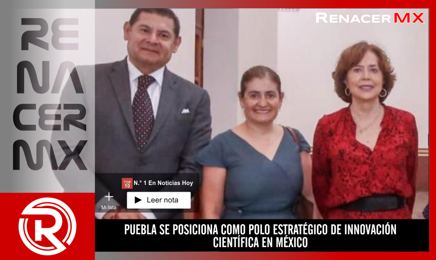 PUEBLA SE POSICIONA COMO POLO ESTRATÉGICO DE INNOVACIÓN CIENTÍFICA EN MÉXICO