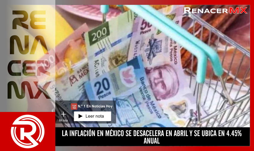 LA INFLACIÓN EN MÉXICO SE DESACELERA EN ABRIL Y SE UBICA EN 4.45% ANUAL